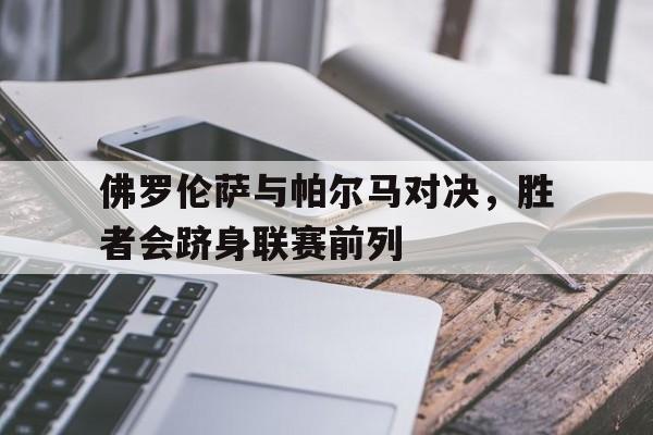佛罗伦萨与帕尔马对决，胜者会跻身联赛前列
