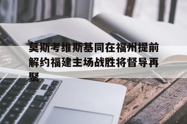 莫斯考维斯基同在福州提前解约福建主场战胜将督导再聚