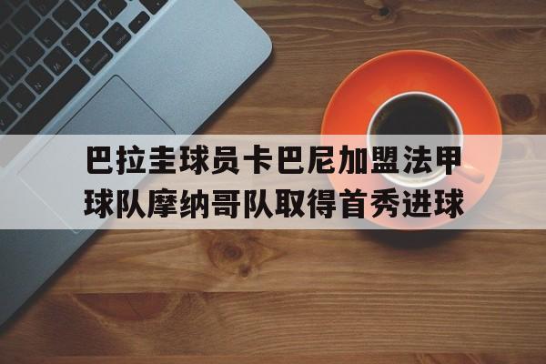 巴拉圭球员卡巴尼加盟法甲球队摩纳哥队取得首秀进球