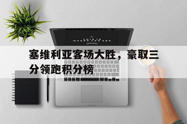 塞维利亚客场大胜，豪取三分领跑积分榜